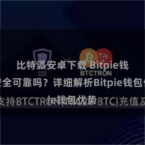 比特派安卓下载 Bitpie钱包安全可靠吗？详细解析Bitpie钱包优势